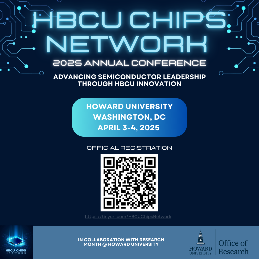 Research Month Image including highlights RESEARCH MONTH HIGHLIGHTS HBCU CHIPS NETWORK INAUGURAL CONFERENCEIBM HBCU QUANTUM CENTER : WOMEN INQUANTUM SEMINAR SERIES ANNUAL RESEARCH SYMPOSIUMCASDA (DATA SCIENCE) SYMPOSIUM Scan or Click to RSVPHoward University: Where Research Meets Possibility RESEARCH MONTH DATES: APRIL 1 -30, 2025
INSPIRING ACADEMIC, EXCELLENCE & INNOVATION, FACULTY AWARDS CEREMONY,TECH TRANSFER: FROM RESEARCH TO REVENUEEMPOWERING VOICES: THE SIGNIFICANCE OF RESEARCH IN THE BLACK COMUNITY RESEARCH ONE ( R-1) CELEBRATION: BLACKBURN BALLROOM and including a QR code linking to  https://researchmonth.howard.edu/